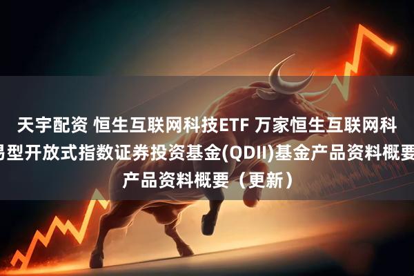 天宇配资 恒生互联网科技ETF 万家恒生互联网科技业交易型开放式指数证券投资基金(QDII)基金产品资料概要（更新）