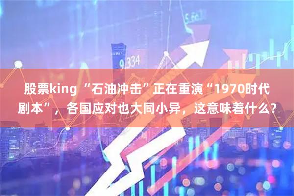 股票king “石油冲击”正在重演“1970时代剧本”，各国应对也大同小异，这意味着什么？