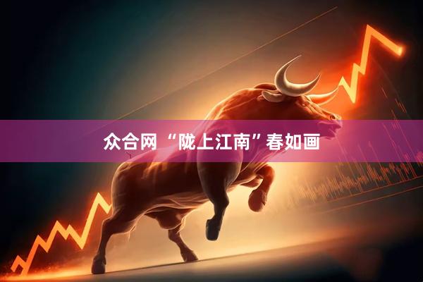众合网 “陇上江南”春如画
